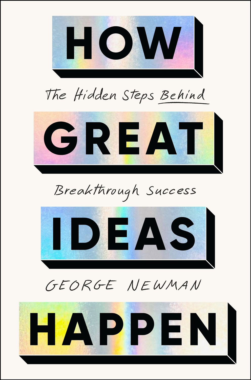How Great Ideas Happen: The Hidden Steps Behind Breakthrough Success, by George Newman