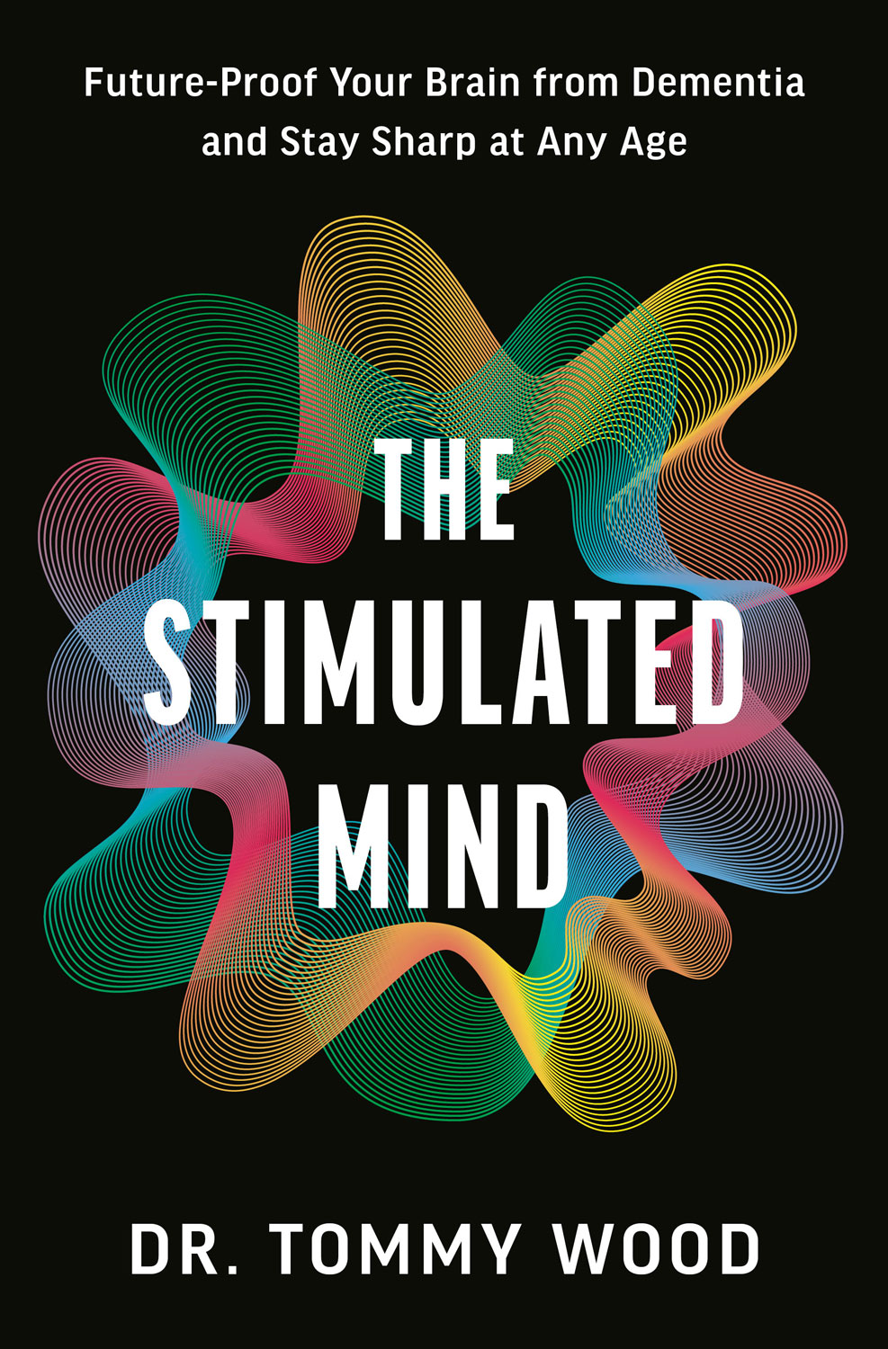 The Stimulated Mind: Future-Proof Your Brain from Dementia and Stay Sharp at Any Age, by Dr. Tommy Wood